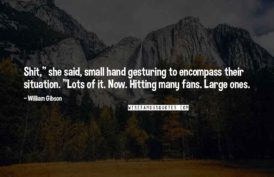 William Gibson Quotes: Shit," she said, small hand gesturing to encompass their situation. "Lots of it. Now. Hitting many fans. Large ones.