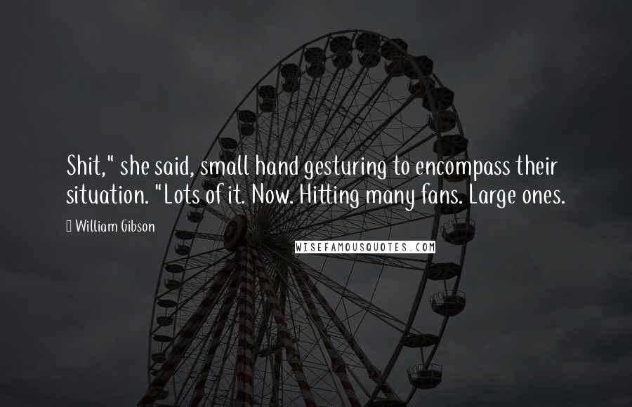 William Gibson Quotes: Shit," she said, small hand gesturing to encompass their situation. "Lots of it. Now. Hitting many fans. Large ones.