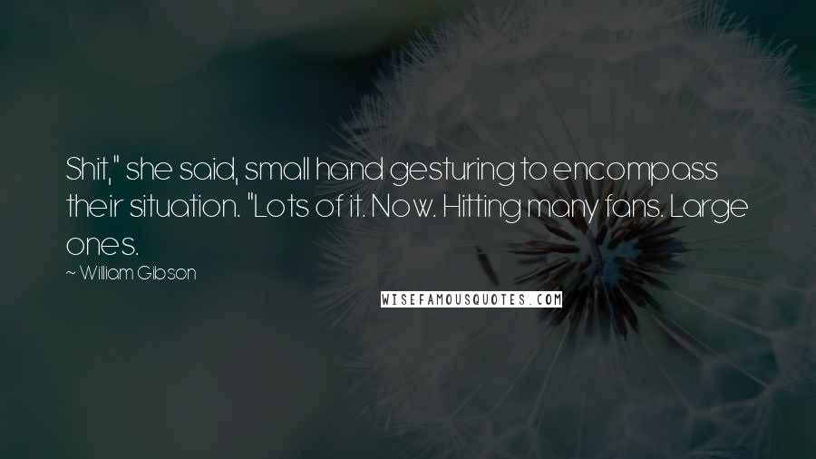 William Gibson Quotes: Shit," she said, small hand gesturing to encompass their situation. "Lots of it. Now. Hitting many fans. Large ones.