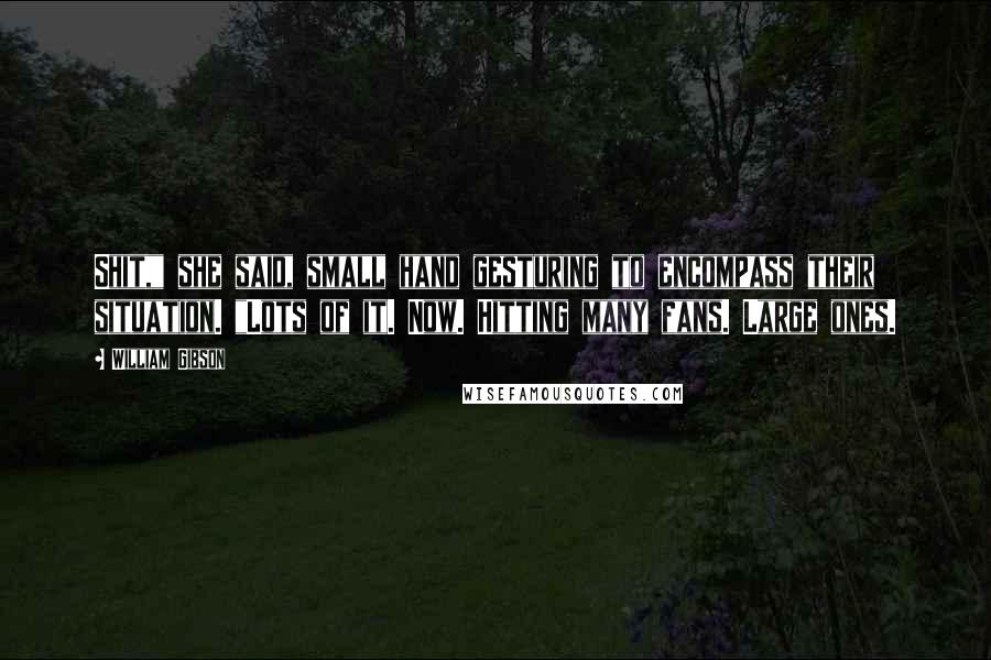 William Gibson Quotes: Shit," she said, small hand gesturing to encompass their situation. "Lots of it. Now. Hitting many fans. Large ones.