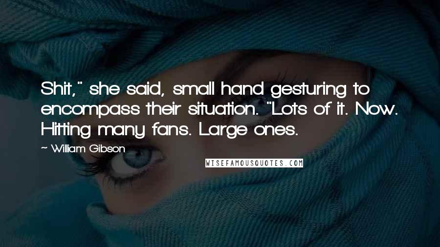 William Gibson Quotes: Shit," she said, small hand gesturing to encompass their situation. "Lots of it. Now. Hitting many fans. Large ones.