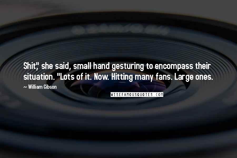 William Gibson Quotes: Shit," she said, small hand gesturing to encompass their situation. "Lots of it. Now. Hitting many fans. Large ones.