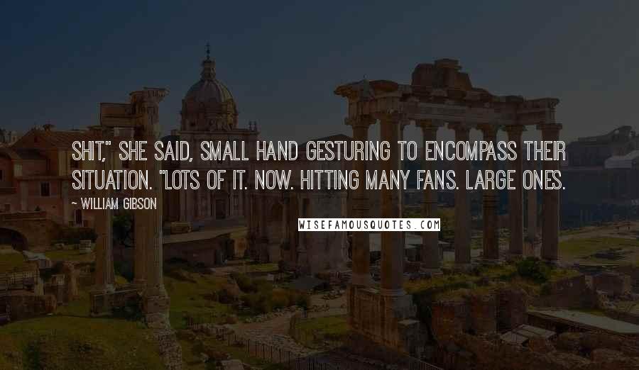 William Gibson Quotes: Shit," she said, small hand gesturing to encompass their situation. "Lots of it. Now. Hitting many fans. Large ones.