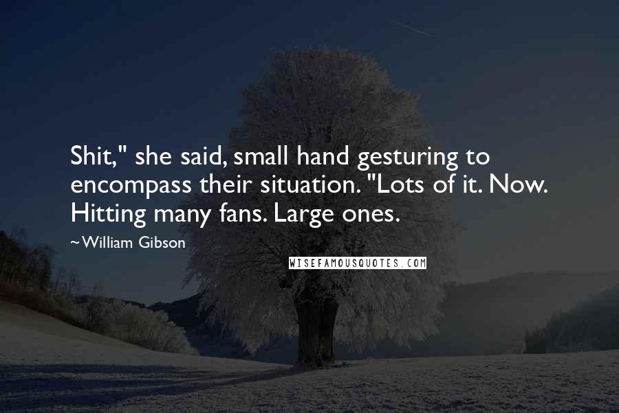 William Gibson Quotes: Shit," she said, small hand gesturing to encompass their situation. "Lots of it. Now. Hitting many fans. Large ones.