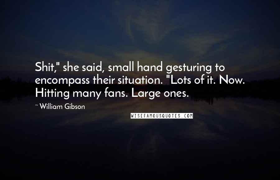 William Gibson Quotes: Shit," she said, small hand gesturing to encompass their situation. "Lots of it. Now. Hitting many fans. Large ones.