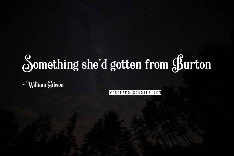 William Gibson Quotes: Something she'd gotten from Burton