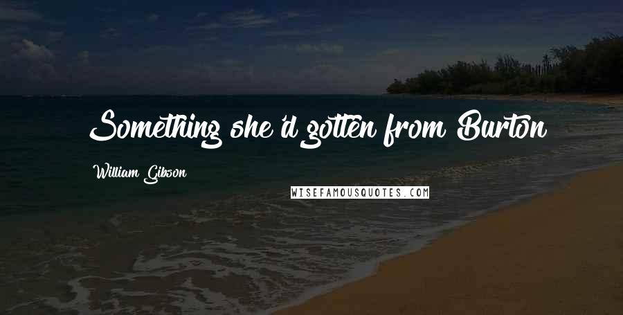 William Gibson Quotes: Something she'd gotten from Burton