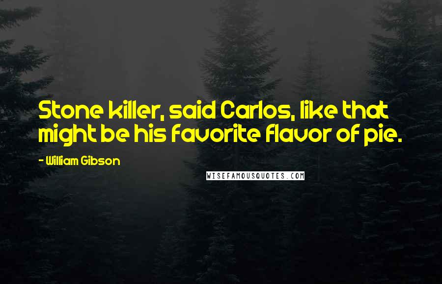 William Gibson Quotes: Stone killer, said Carlos, like that might be his favorite flavor of pie.