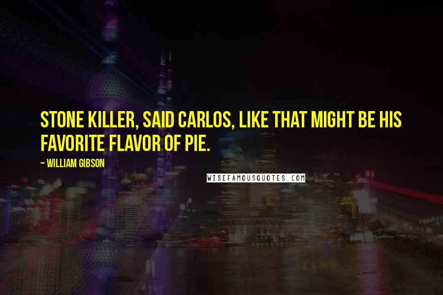 William Gibson Quotes: Stone killer, said Carlos, like that might be his favorite flavor of pie.