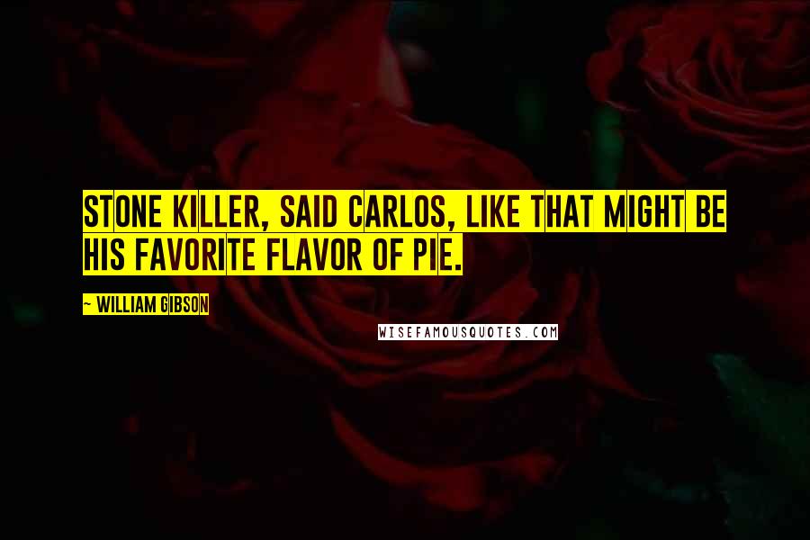 William Gibson Quotes: Stone killer, said Carlos, like that might be his favorite flavor of pie.