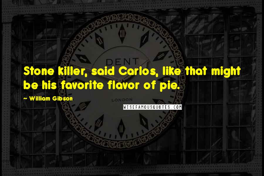 William Gibson Quotes: Stone killer, said Carlos, like that might be his favorite flavor of pie.