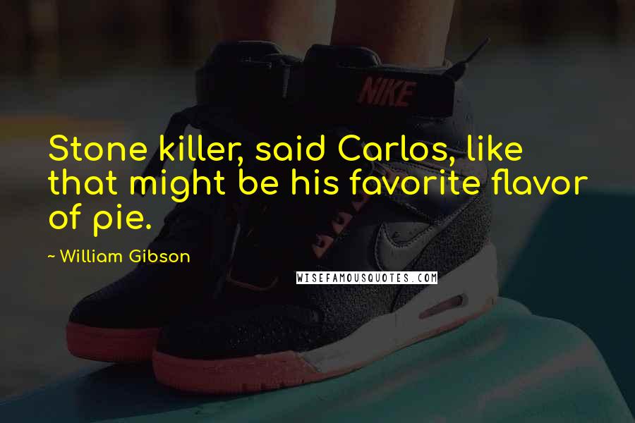 William Gibson Quotes: Stone killer, said Carlos, like that might be his favorite flavor of pie.