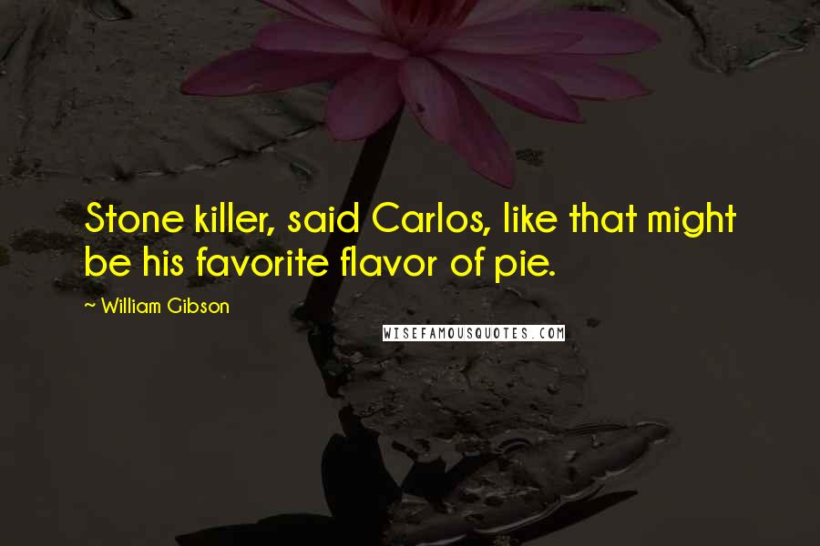 William Gibson Quotes: Stone killer, said Carlos, like that might be his favorite flavor of pie.