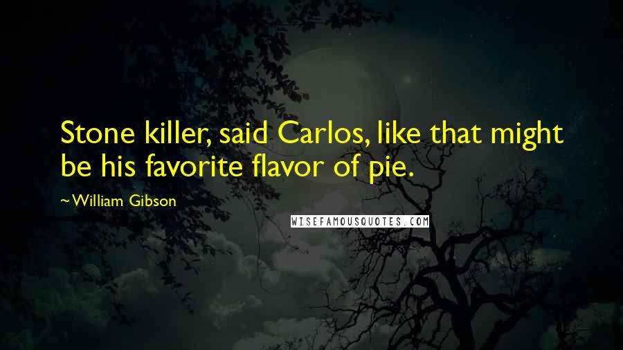 William Gibson Quotes: Stone killer, said Carlos, like that might be his favorite flavor of pie.