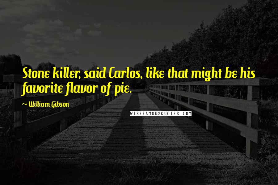 William Gibson Quotes: Stone killer, said Carlos, like that might be his favorite flavor of pie.