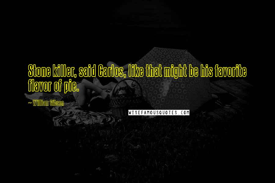 William Gibson Quotes: Stone killer, said Carlos, like that might be his favorite flavor of pie.