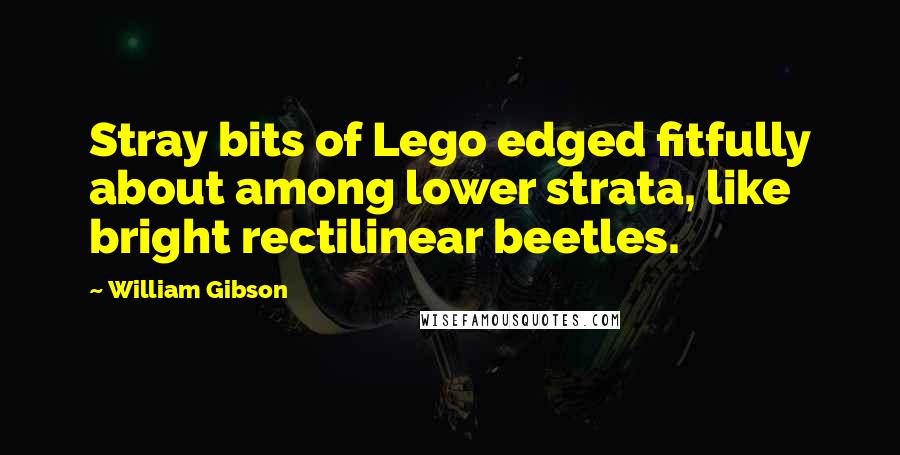 William Gibson Quotes: Stray bits of Lego edged fitfully about among lower strata, like bright rectilinear beetles.