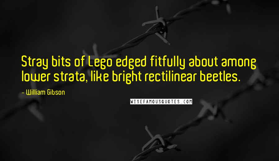 William Gibson Quotes: Stray bits of Lego edged fitfully about among lower strata, like bright rectilinear beetles.