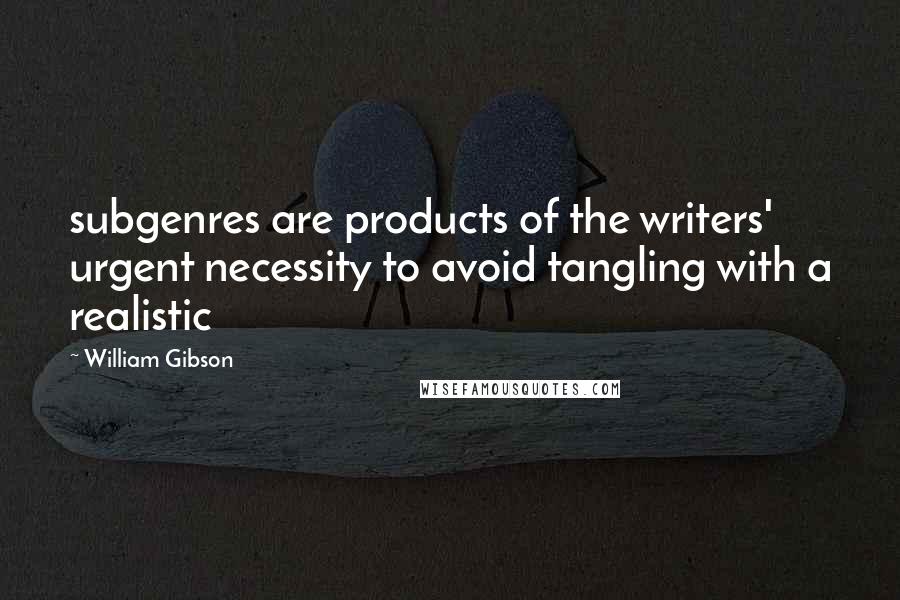 William Gibson Quotes: subgenres are products of the writers' urgent necessity to avoid tangling with a realistic