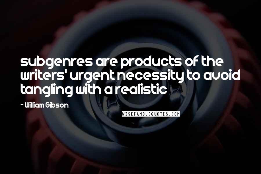 William Gibson Quotes: subgenres are products of the writers' urgent necessity to avoid tangling with a realistic