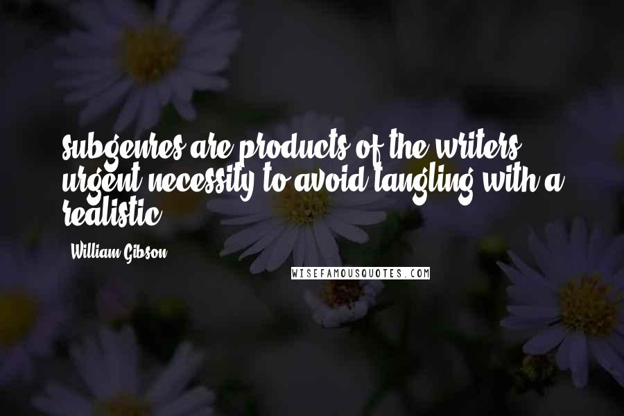 William Gibson Quotes: subgenres are products of the writers' urgent necessity to avoid tangling with a realistic