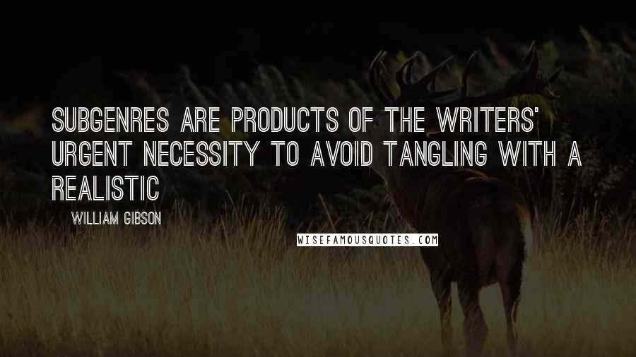 William Gibson Quotes: subgenres are products of the writers' urgent necessity to avoid tangling with a realistic