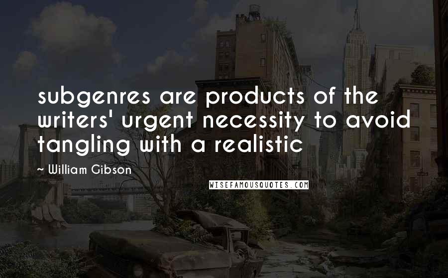 William Gibson Quotes: subgenres are products of the writers' urgent necessity to avoid tangling with a realistic