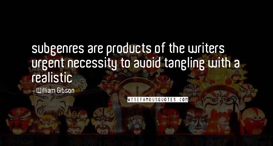 William Gibson Quotes: subgenres are products of the writers' urgent necessity to avoid tangling with a realistic