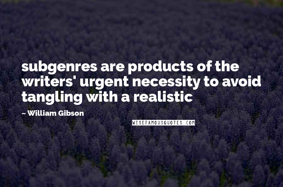 William Gibson Quotes: subgenres are products of the writers' urgent necessity to avoid tangling with a realistic