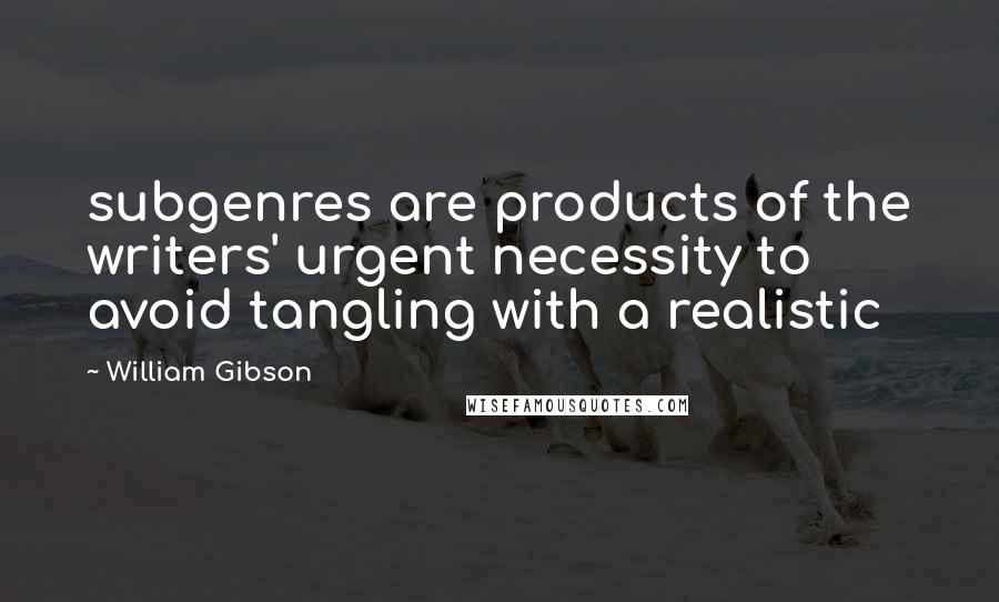 William Gibson Quotes: subgenres are products of the writers' urgent necessity to avoid tangling with a realistic