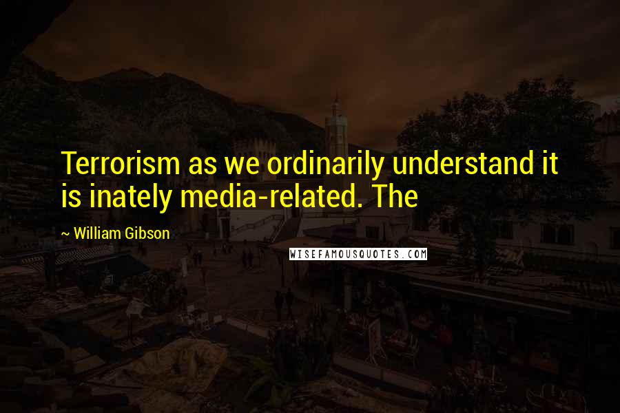 William Gibson Quotes: Terrorism as we ordinarily understand it is inately media-related. The