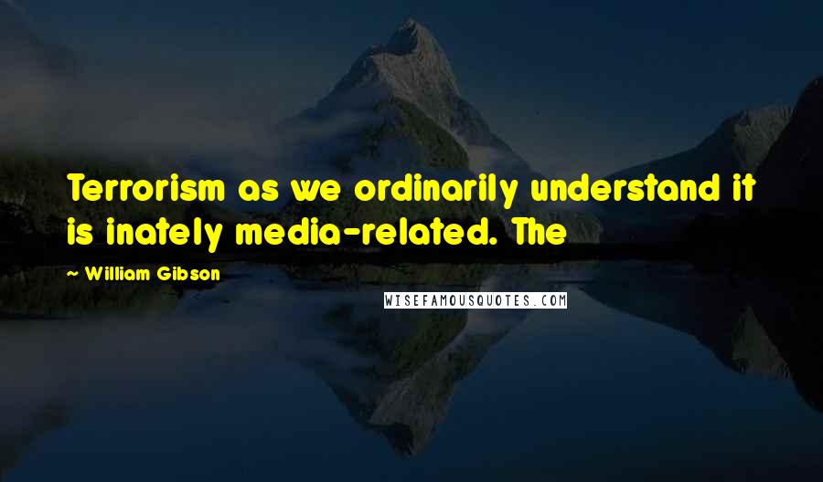 William Gibson Quotes: Terrorism as we ordinarily understand it is inately media-related. The