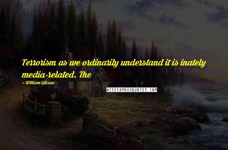 William Gibson Quotes: Terrorism as we ordinarily understand it is inately media-related. The