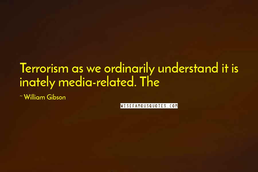 William Gibson Quotes: Terrorism as we ordinarily understand it is inately media-related. The