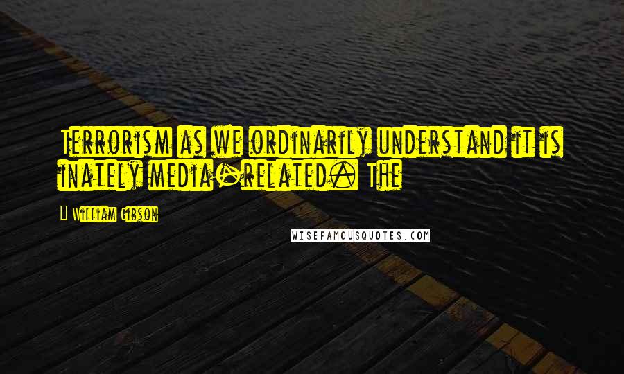 William Gibson Quotes: Terrorism as we ordinarily understand it is inately media-related. The