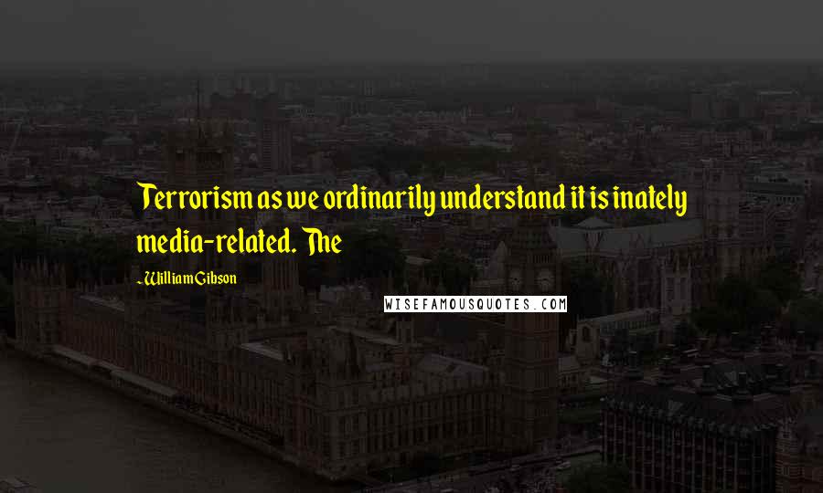 William Gibson Quotes: Terrorism as we ordinarily understand it is inately media-related. The