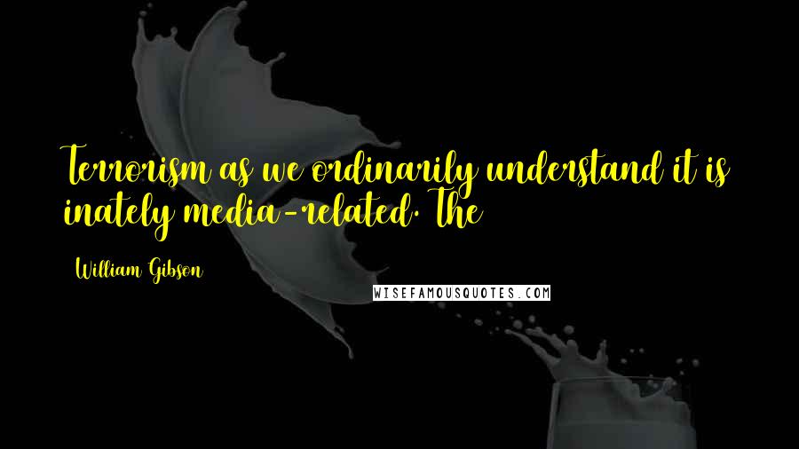William Gibson Quotes: Terrorism as we ordinarily understand it is inately media-related. The