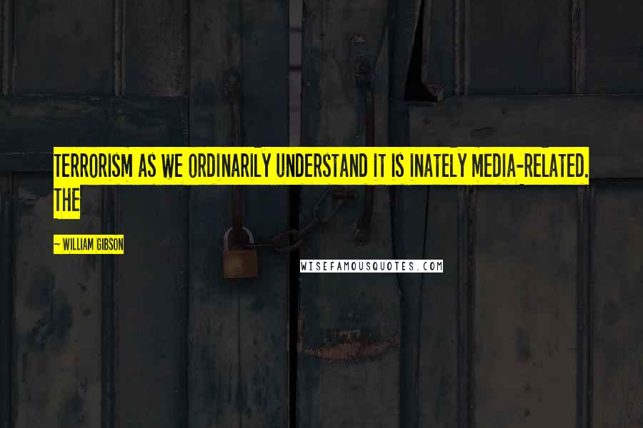 William Gibson Quotes: Terrorism as we ordinarily understand it is inately media-related. The