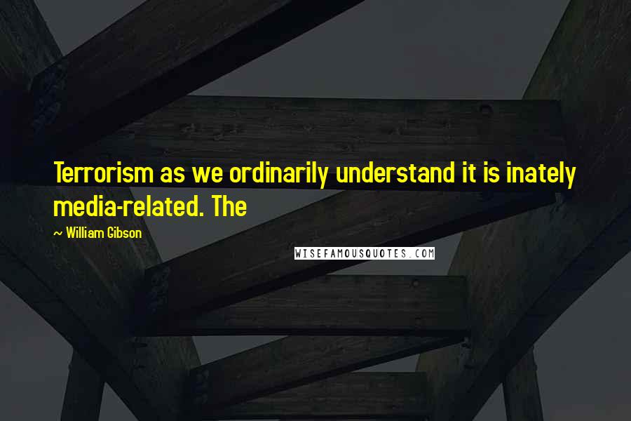 William Gibson Quotes: Terrorism as we ordinarily understand it is inately media-related. The