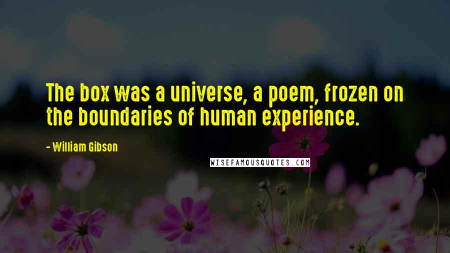 William Gibson Quotes: The box was a universe, a poem, frozen on the boundaries of human experience.