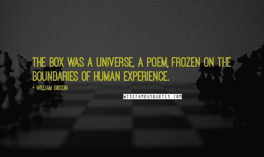 William Gibson Quotes: The box was a universe, a poem, frozen on the boundaries of human experience.