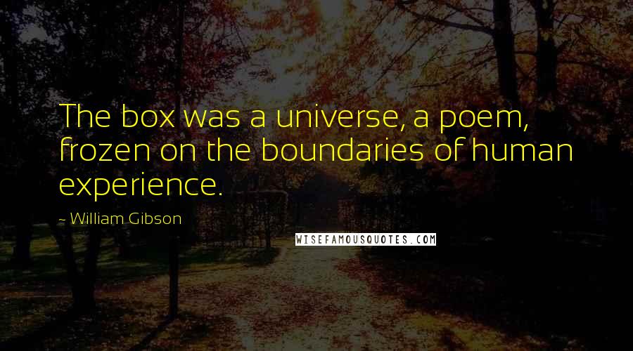 William Gibson Quotes: The box was a universe, a poem, frozen on the boundaries of human experience.