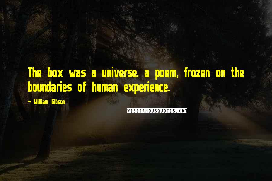 William Gibson Quotes: The box was a universe, a poem, frozen on the boundaries of human experience.