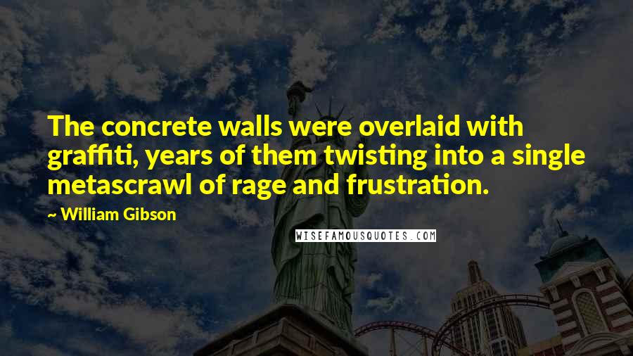 William Gibson Quotes: The concrete walls were overlaid with graffiti, years of them twisting into a single metascrawl of rage and frustration.