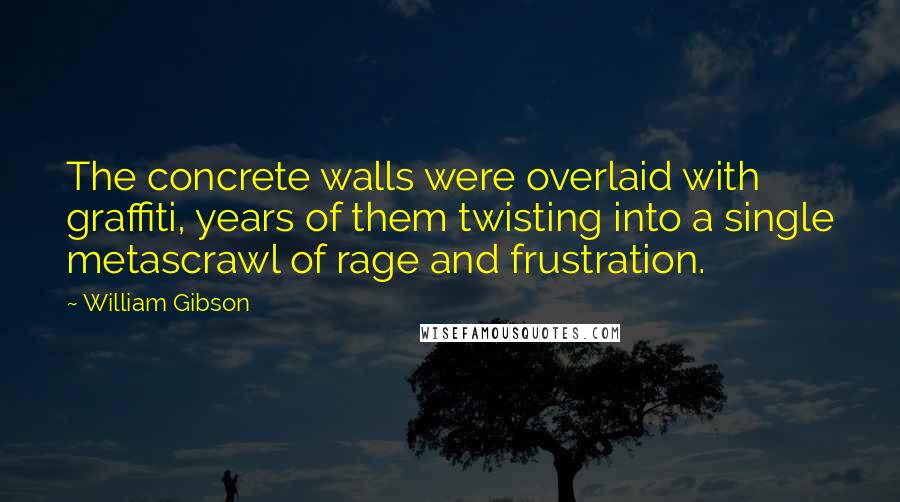 William Gibson Quotes: The concrete walls were overlaid with graffiti, years of them twisting into a single metascrawl of rage and frustration.