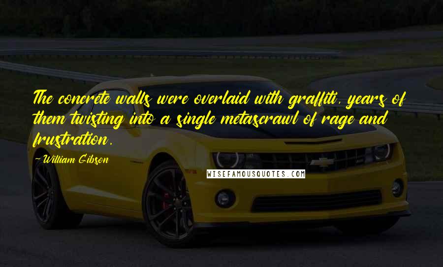 William Gibson Quotes: The concrete walls were overlaid with graffiti, years of them twisting into a single metascrawl of rage and frustration.