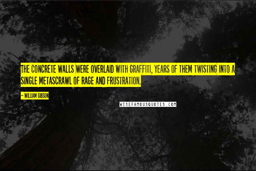 William Gibson Quotes: The concrete walls were overlaid with graffiti, years of them twisting into a single metascrawl of rage and frustration.