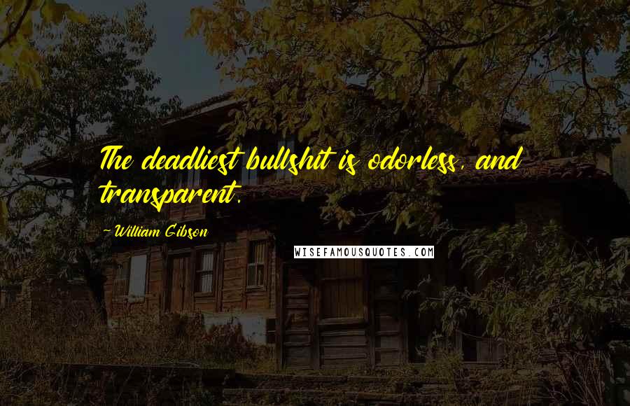 William Gibson Quotes: The deadliest bullshit is odorless, and transparent.