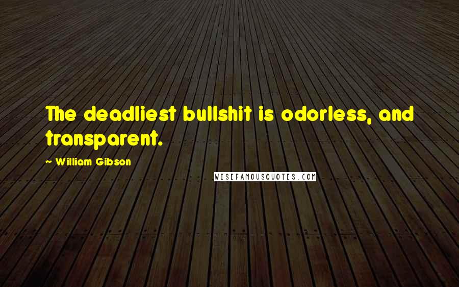 William Gibson Quotes: The deadliest bullshit is odorless, and transparent.