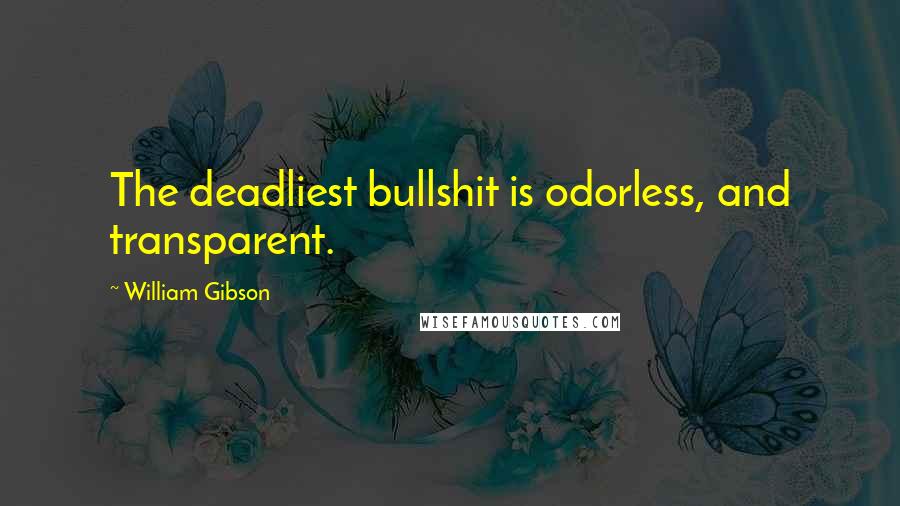 William Gibson Quotes: The deadliest bullshit is odorless, and transparent.